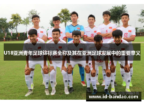 U18亚洲青年足球锦标赛全称及其在亚洲足球发展中的重要意义