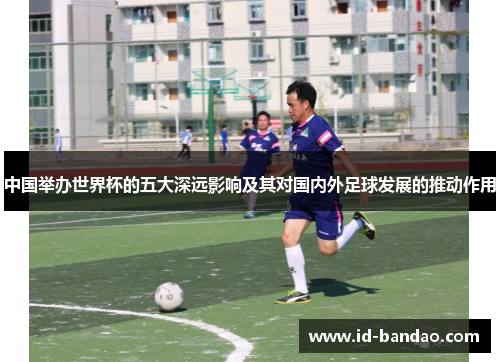 中国举办世界杯的五大深远影响及其对国内外足球发展的推动作用