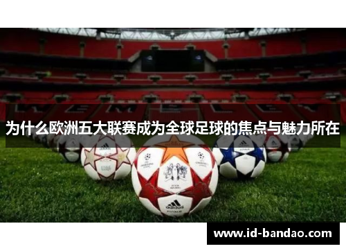 为什么欧洲五大联赛成为全球足球的焦点与魅力所在