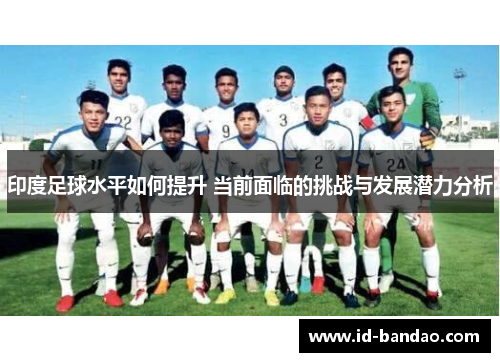 印度足球水平如何提升 当前面临的挑战与发展潜力分析