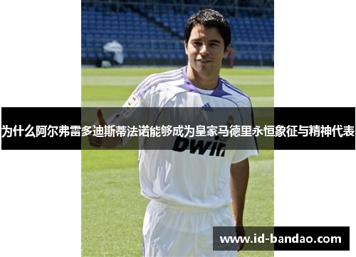 为什么阿尔弗雷多迪斯蒂法诺能够成为皇家马德里永恒象征与精神代表