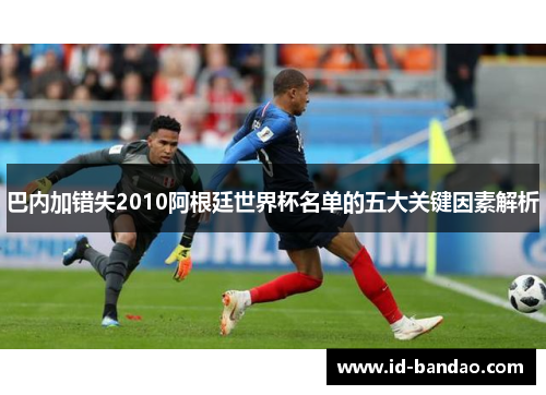巴内加错失2010阿根廷世界杯名单的五大关键因素解析