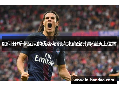 如何分析卡瓦尼的优势与弱点来确定其最佳场上位置