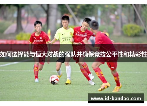 如何选择能与恒大对战的强队并确保竞技公平性和精彩性