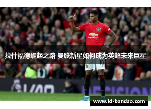 拉什福德崛起之路 曼联新星如何成为英超未来巨星
