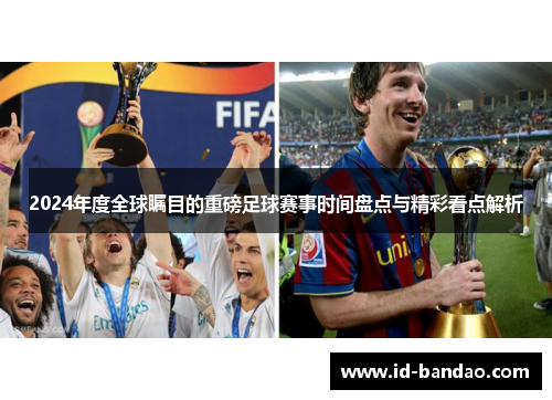 2024年度全球瞩目的重磅足球赛事时间盘点与精彩看点解析