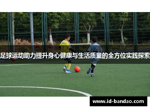 足球运动助力提升身心健康与生活质量的全方位实践探索