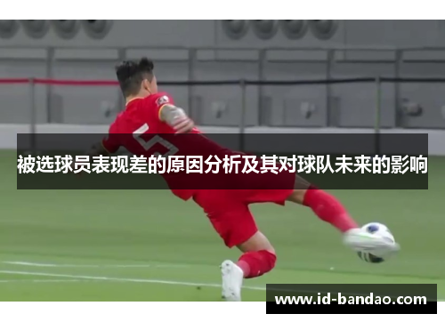 被选球员表现差的原因分析及其对球队未来的影响