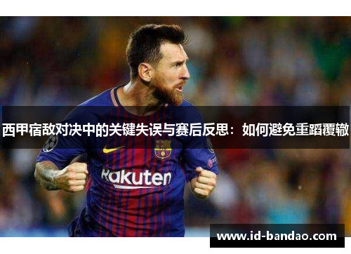 西甲宿敌对决中的关键失误与赛后反思：如何避免重蹈覆辙